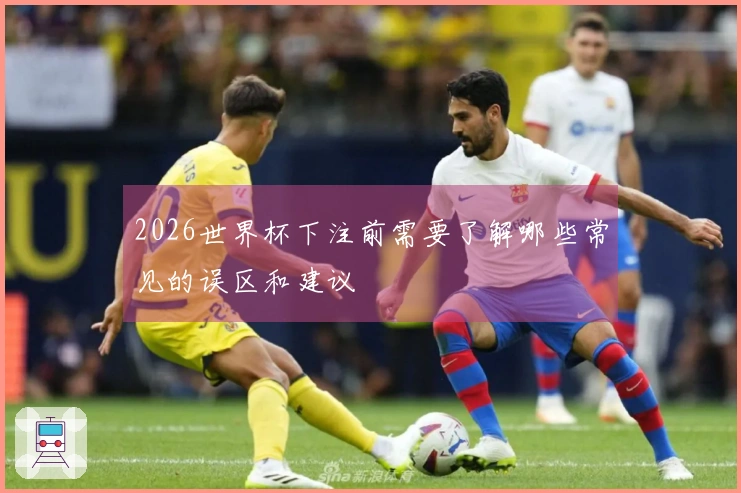 2026世界杯下注前需要了解哪些常见的误区和建议